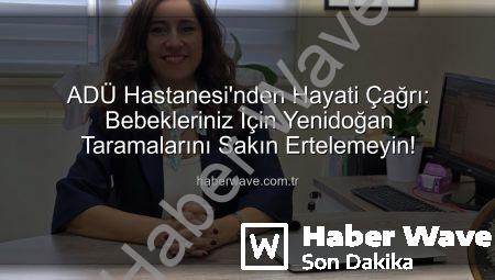 ADÜ Hastanesi’nden Hayati Çağrı: Bebekleriniz İçin Yenidoğan Taramalarını Sakın Ertelemeyin!