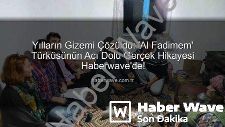 Yılların Gizemi Çözüldü: ‘Al Fadimem’ Türküsünün Acı Dolu Gerçek Hikayesi Haberwave’de!