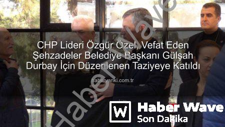 CHP Lideri Özgür Özel’den Şehzadeler Belediye Başkanı Gülşah Durbay Anısına Derin Ziyaret: Taziyede Yalnız Bırakmadı