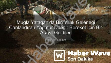 Muğla Yatağan’da Bin Yıllık Geleneği Canlandıran Yağmur Duası: Bereket İçin Bir Araya Geldiler