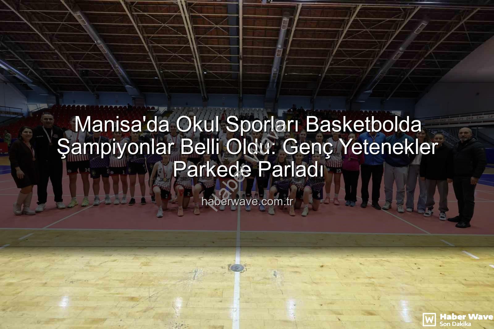 Manisa okul sporları basketbol - Manisa'da Okul Sporları Basketbolda Şampiyonlar Belli Oldu: Genç Yetenekler Parkede Parladı