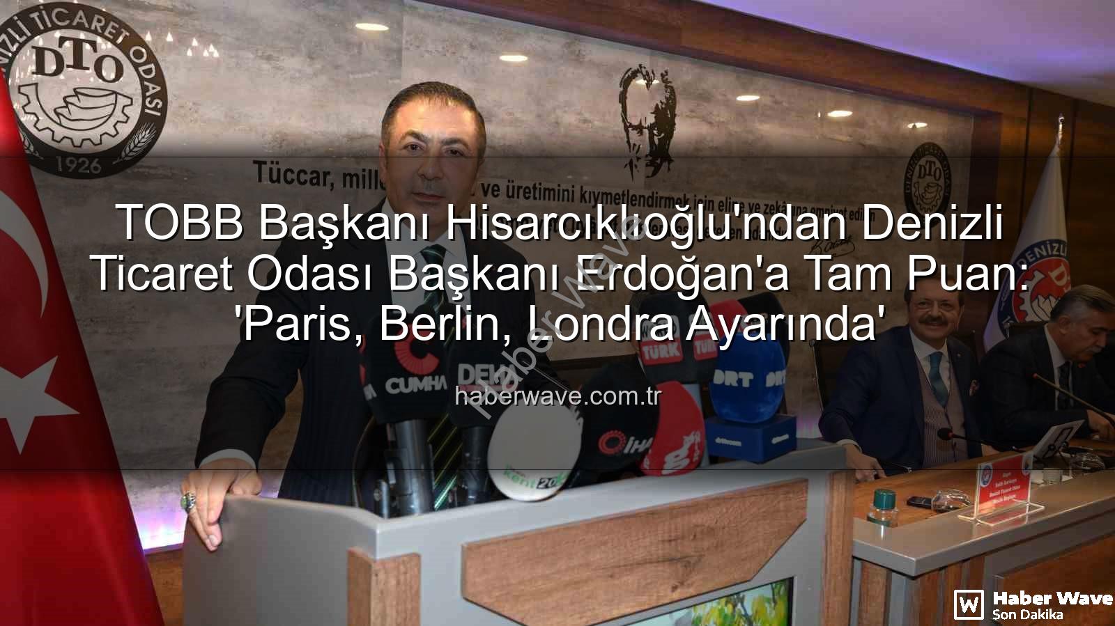 Denizli Ticaret Odası - TOBB Başkanı Hisarcıklıoğlu'ndan Denizli Ticaret Odası Başkanı Erdoğan'a Tam Puan: 'Paris, Berlin, Londra Ayarında'