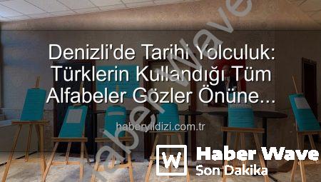 Türk Dilinin Binlerce Yıllık Yolculuğu: Denizli’de Tarihi Alfabeler Sergisiyle Canlandı