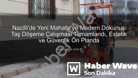 Nazilli’de Yeni Mahalle’ye Modern Dokunuş: Taş Döşeme Çalışması Tamamlandı, Estetik ve Güvenlik Ön Planda