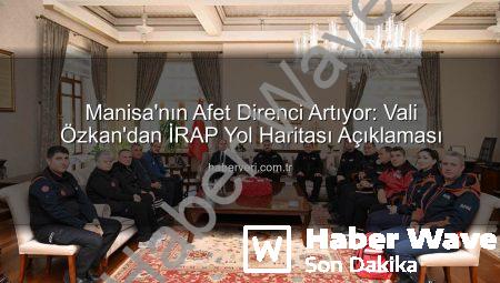 Manisa’nın Afetlere Karşı Kalkanı Güçleniyor: İRAP Yol Haritası Vali Özkan’dan Açıklandı