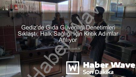 Gediz’de Gıda Güvenliği Mercek Altında: Denetimler Yoğunlaştı