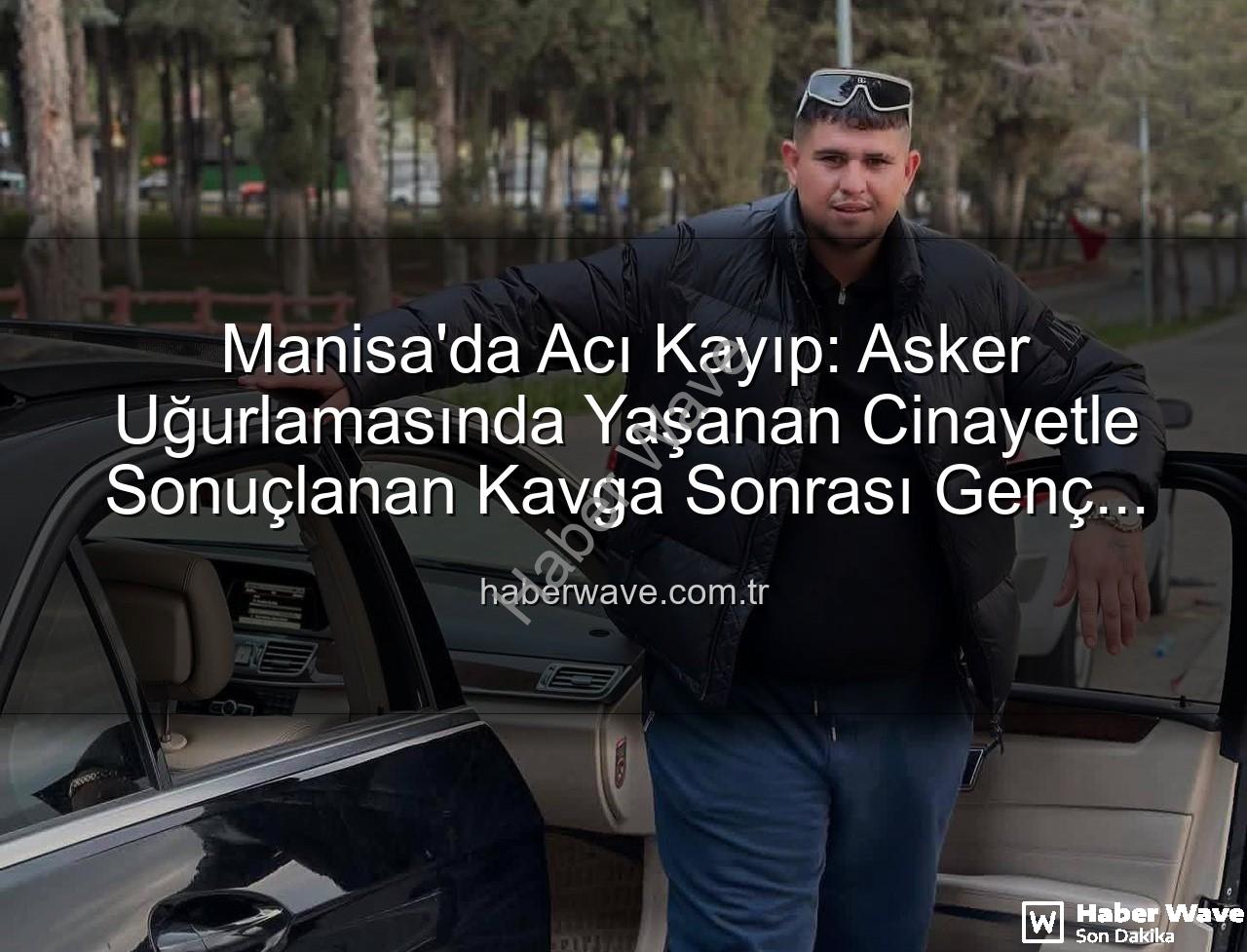 asker uğurlaması cinayeti - Manisa'da Acı Kayıp: Asker Uğurlamasında Yaşanan Cinayetle Sonuçlanan Kavga Sonrası Genç Adam Hayatını Kaybetti
