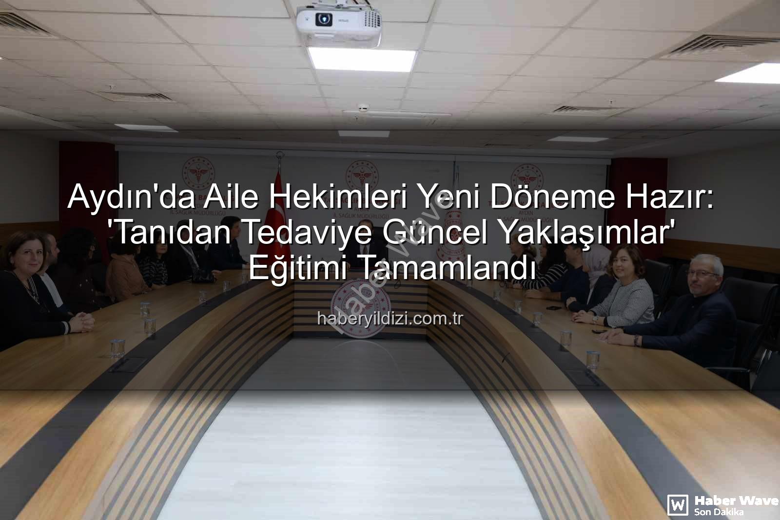 aile hekimleri eğitimi - Aydın'da Aile Hekimlerine Yönelik Kapsamlı Eğitim Tamamlandı: Tanıdan Tedaviye Güncel Yaklaşımlar Yeniden Şekillendi