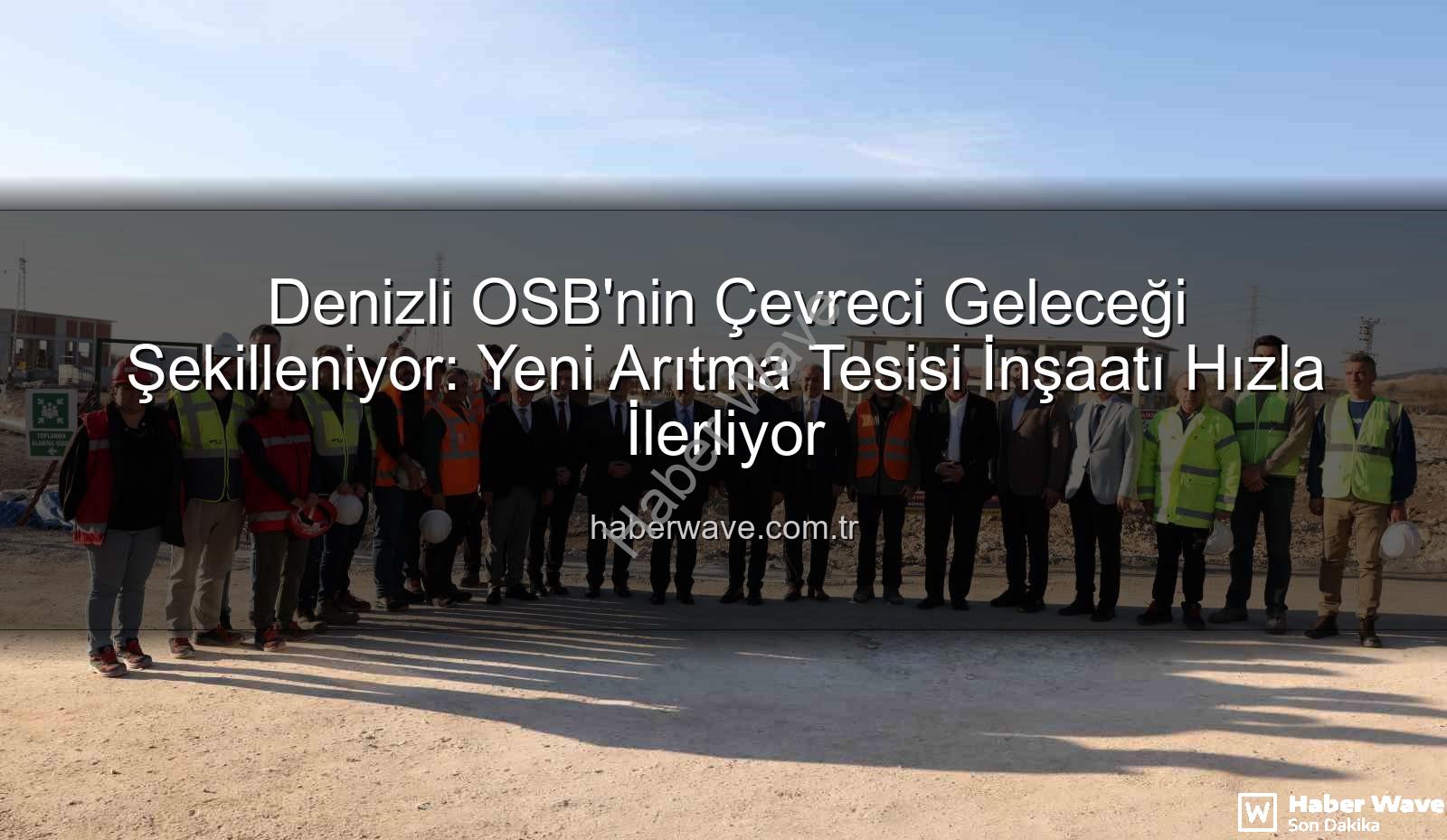 Denizli OSB arıtma tesisi - Denizli OSB'nin Çevreci Geleceği Şekilleniyor: Yeni Arıtma Tesisi İnşaatı Hızla İlerliyor
