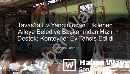 Tavas’ta Yangın Felaketi: Belediye Başkanı Tatık, Evsiz Kalan Aileyi Yalnız Bırakmadı, Konteyner Ev Desteği Sağladı