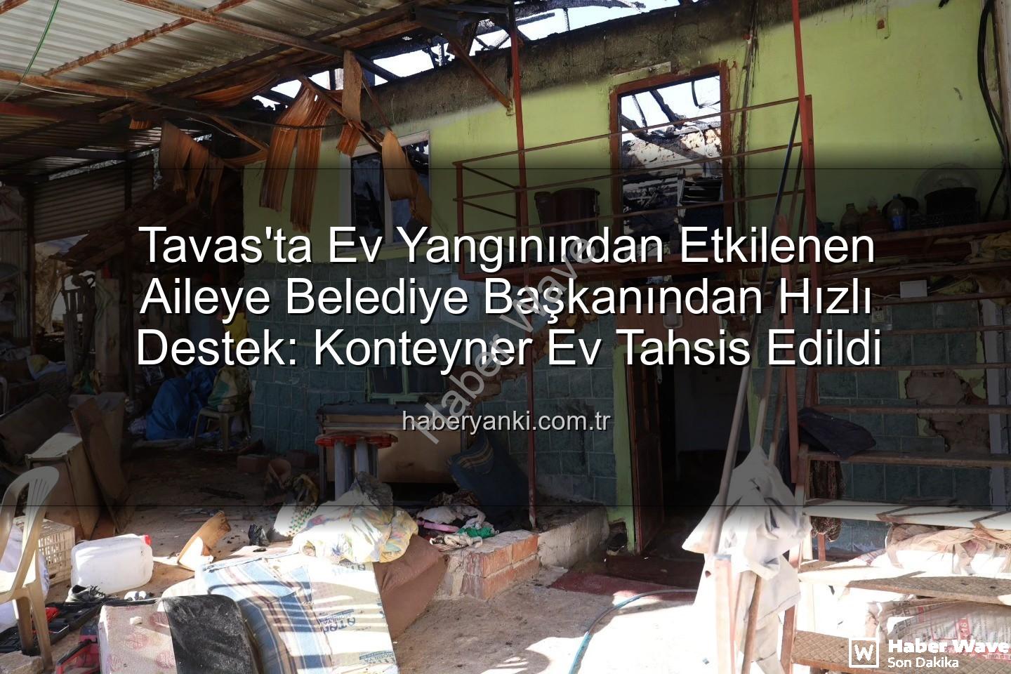 Tavas yangın - Tavas'ta Yangın Felaketi: Belediye Başkanı Tatık, Evsiz Kalan Aileyi Yalnız Bırakmadı, Konteyner Ev Desteği Sağladı