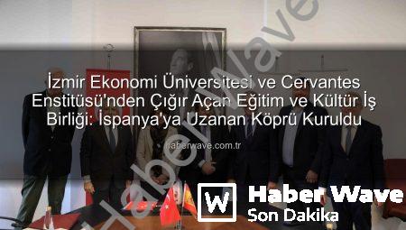 İzmir Ekonomi Üniversitesi ve Cervantes Enstitüsü’nden Çığır Açan Eğitim ve Kültür İş Birliği: İspanya’ya Uzanan Köprü Kuruldu