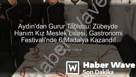 Aydın’dan Gurur Tablosu: Zübeyde Hanım Kız Meslek Lisesi, Gastronomi Festivali’nde 6 Madalya Kazandı!