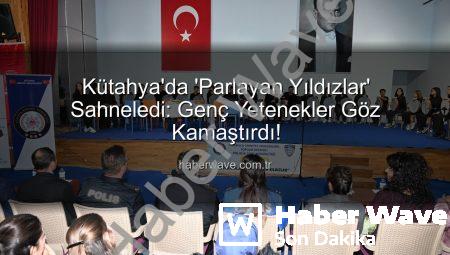 Kütahya’da ‘Parlayan Yıldızlar’ Sahneledi: Genç Yetenekler Göz Kamaştırdı!