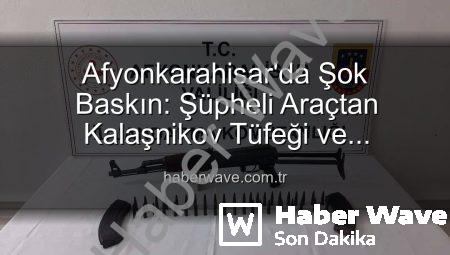 Afyonkarahisar’da Şok Baskın: Şüpheli Araçtan Kalaşnikov Tüfeği ve Mühimmat Çıktı