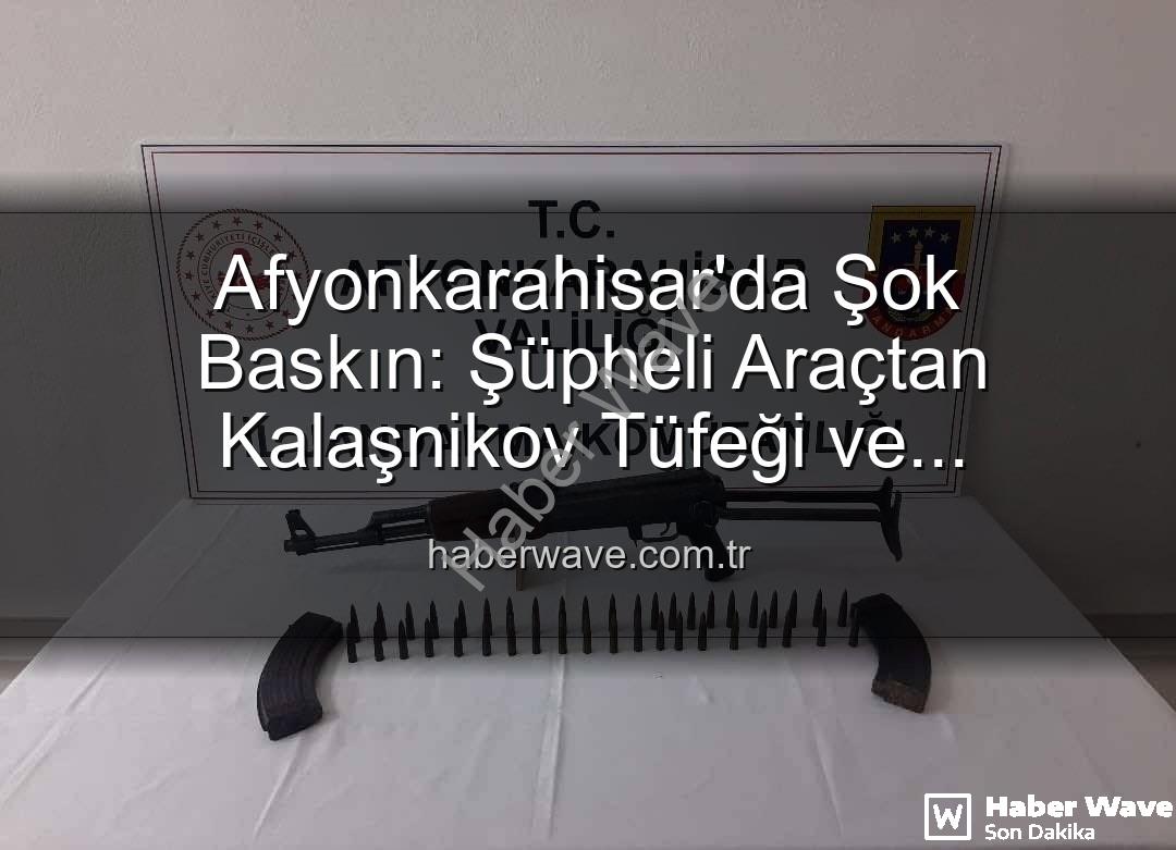 Kalaşnikov tüfeği - Afyonkarahisar'da Şok Baskın: Şüpheli Araçtan Kalaşnikov Tüfeği ve Mühimmat Çıktı