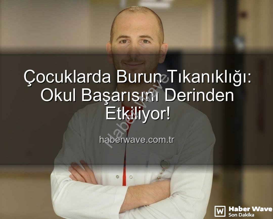 çocuklarda burun tıkanıklığı - Çocuklarda Burun Tıkanıklığı: Okul Başarısını Derinden Etkiliyor!