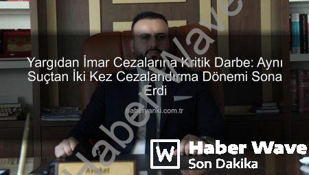 İmar Cezasına Yargıdan Net Fren: ‘Aynı Fiile Çifte Ceza Olmaz’ İlkesi Binlerce Kişiye Umut Oldu
