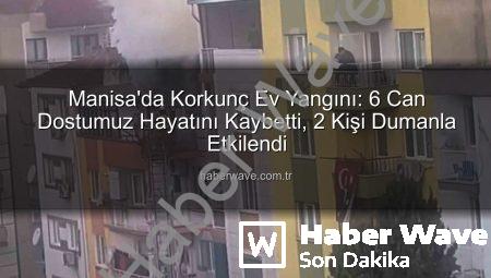 Manisa’da Korkunç Ev Yangını: 6 Can Dostumuz Hayatını Kaybetti, 2 Kişi Dumanla Etkilendi