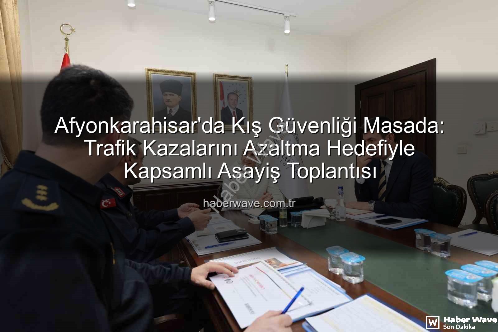 Afyonkarahisar asayiş - Afyonkarahisar'da Kış Güvenliği Masada: Trafik Kazalarını Azaltma Hedefiyle Kapsamlı Asayiş Toplantısı