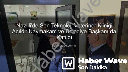 Nazilli’de Son Teknoloji Veteriner Kliniği Açıldı: Kaymakam ve Belediye Başkanı da Katıldı