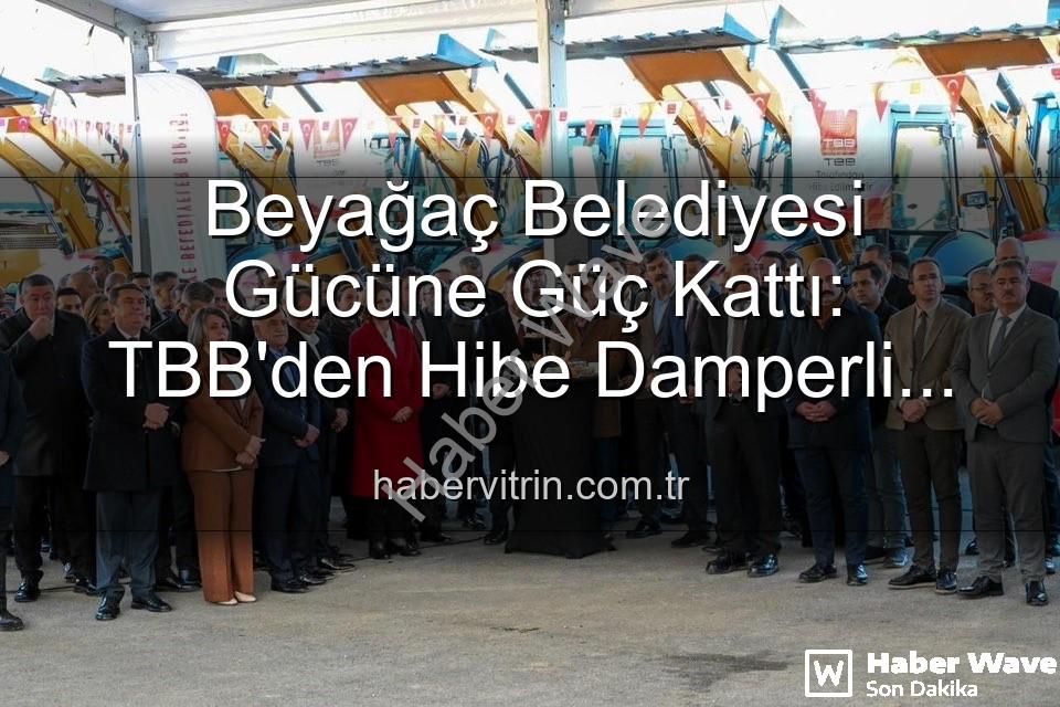 Beyağaç Belediyesi araç - Beyağaç Belediyesi Gücüne Güç Kattı: TBB'den Hibe Edilen Damperli Kamyonet Hizmette!