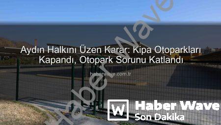 Aydın Halkını Üzen Karar: Kipa Otoparkları Kapandı, Otopark Sorunu Katlandı