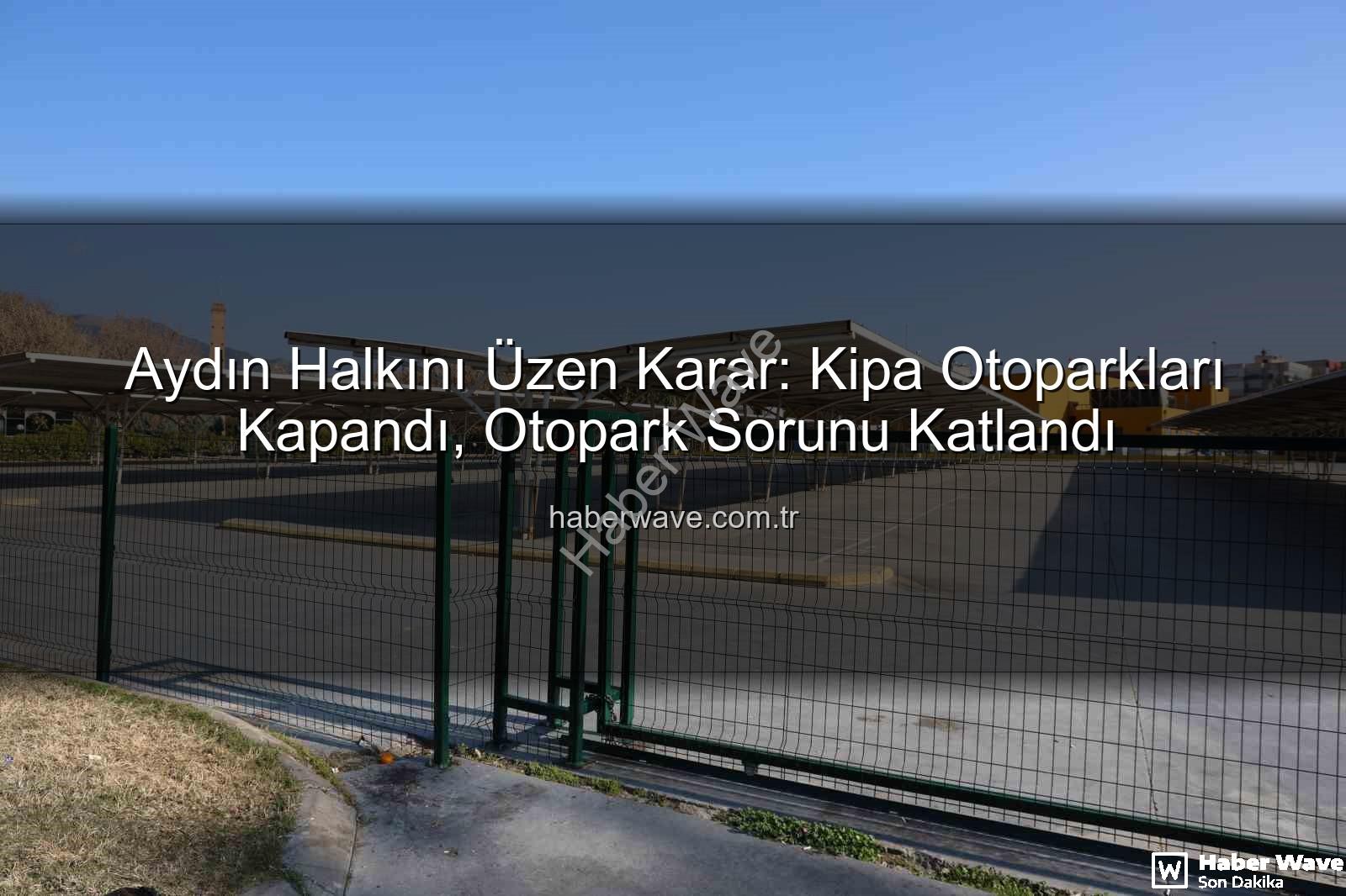 Kipa otoparkları - Aydın Halkını Üzen Karar: Kipa Otoparkları Kapandı, Otopark Sorunu Katlandı