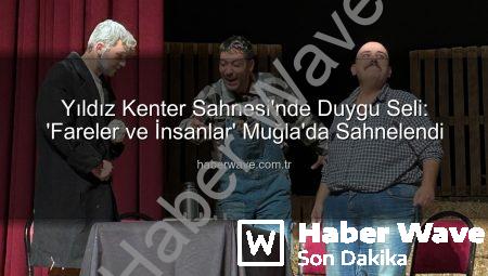 Yıldız Kenter Sahnesi’nde Duygu Seli: ‘Fareler ve İnsanlar’ Muğla’da Sahnelendi
