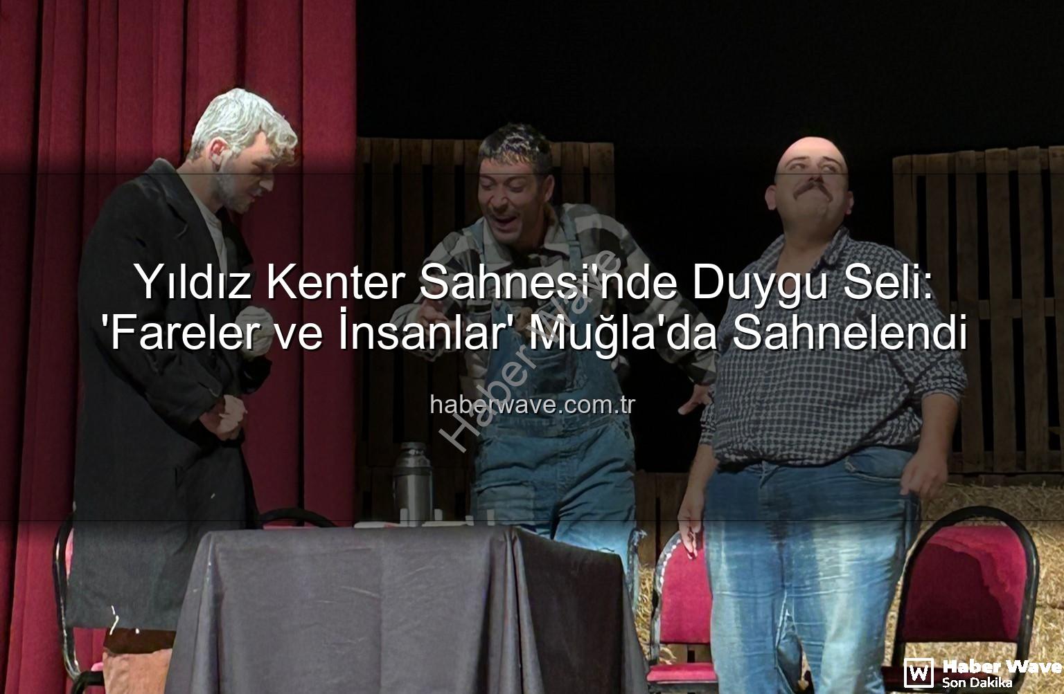 Fareler ve İnsanlar Muğla - Yıldız Kenter Sahnesi'nde Duygu Seli: 'Fareler ve İnsanlar' Muğla'da Sahnelendi