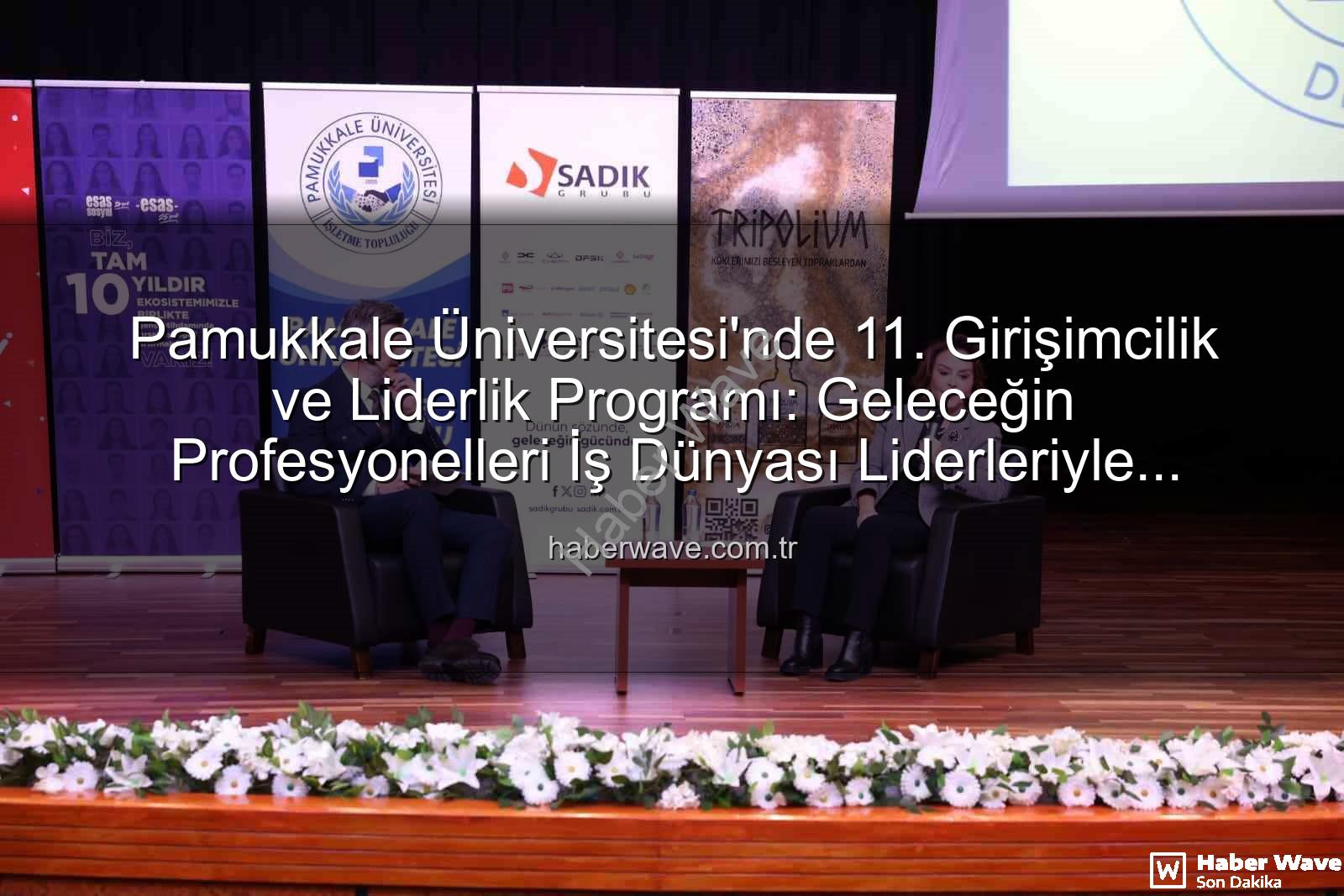 Girişimcilik ve Liderlik Programı - Pamukkale Üniversitesi'nde 11. Girişimcilik ve Liderlik Programı: Geleceğin Profesyonelleri İş Dünyası Liderleriyle Buluştu