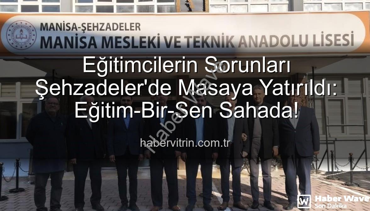 Eğitim-Bir-Sen Manisa - Eğitimde Sorunlar Masada: Eğitim-Bir-Sen Şehzadeler Okullarını Ziyaret Etti