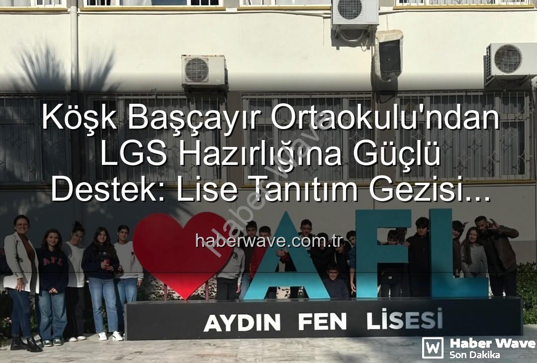 lise tanıtım gezisi - Köşk Başçayır Ortaokulu'ndan LGS Hazırlığına Güçlü Destek: Lise Tanıtım Gezisi Düzenlendi