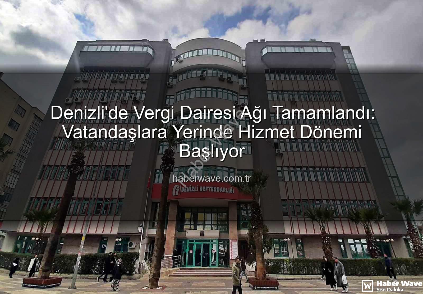 Denizli vergi dairesi - Denizli'de Vergi Dairesi Ağı Tamamlandı: Vatandaşlara Yerinde Hizmet Dönemi Başlıyor