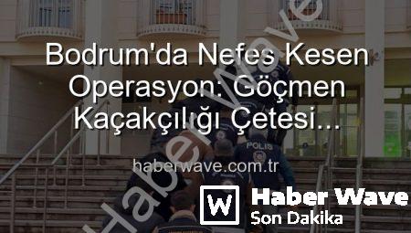 Bodrum’da Nefes Kesen Operasyon: Göçmen Kaçakçılığı Çetesi Çökertildi, 3 Organizatör Tutuklandı