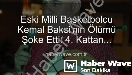 Eski Milli Basketbolcu Kemal Baksi’nin Ölümü Şoke Etti: 4. Kattan Düşerek Hayatını Kaybetti