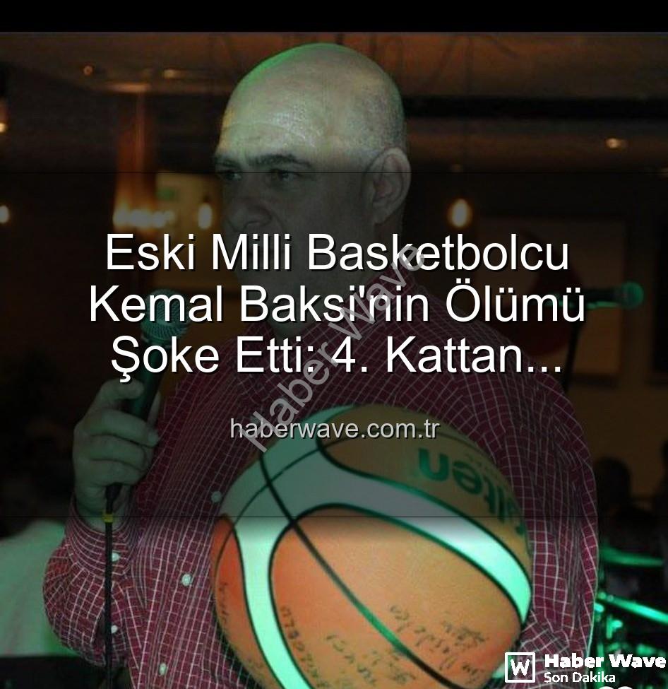 Kemal Baksi - Eski Milli Basketbolcu Kemal Baksi'nin Ölümü Şoke Etti: 4. Kattan Düşerek Hayatını Kaybetti