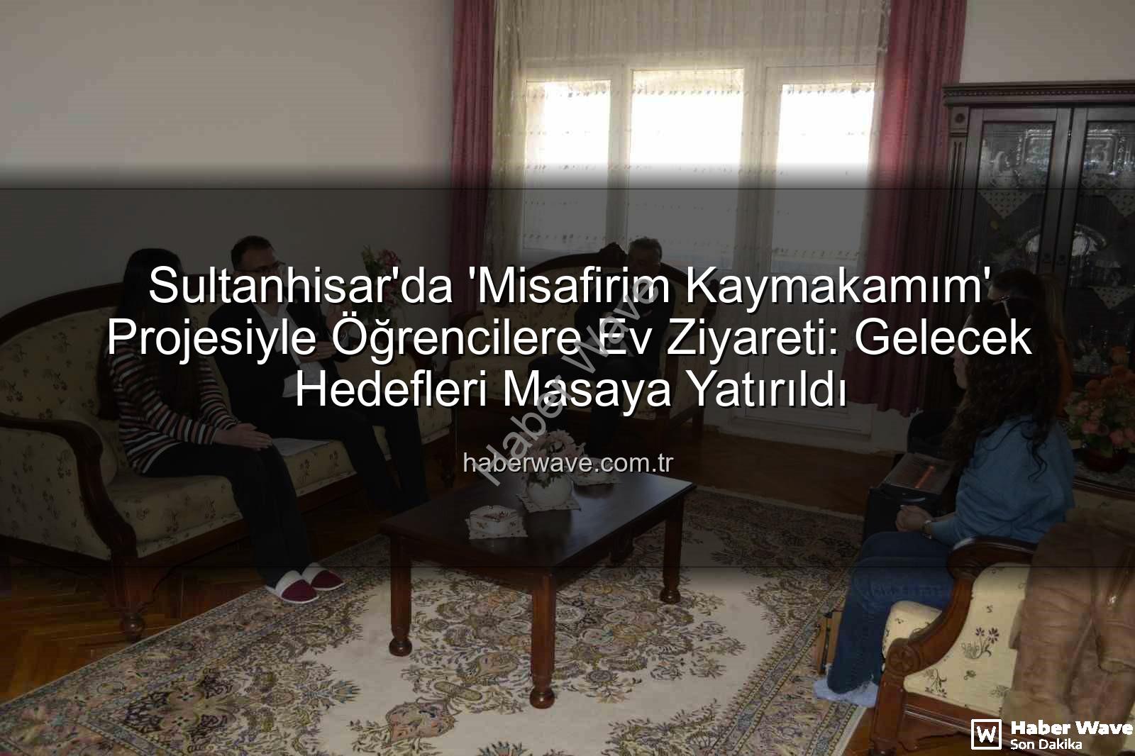 Misafirim Kaymakamım - Sultanhisar'da 'Misafirim Kaymakamım' Projesiyle Öğrencilere Ev Ziyareti: Gelecek Hedefleri Masaya Yatırıldı