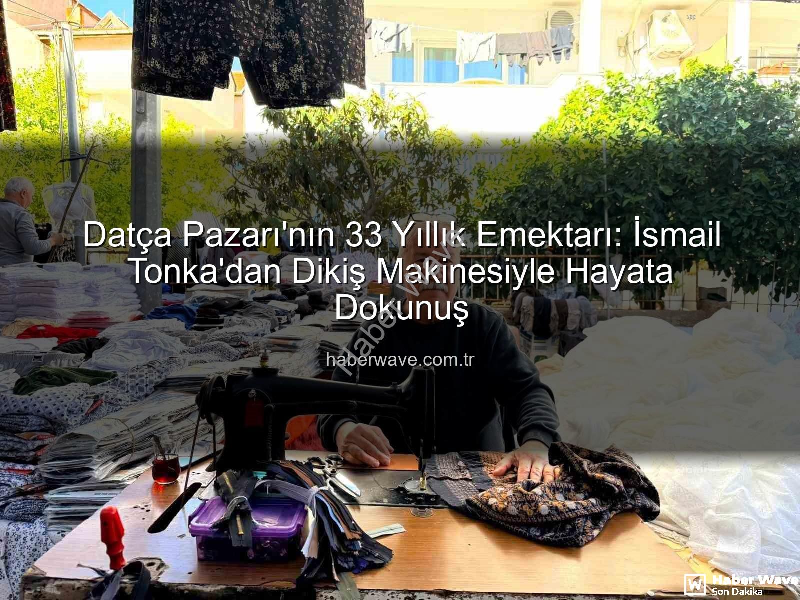 Datça Pazarı esnafı - Datça Pazarı'nın 33 Yıllık Emektarı: İsmail Tonka'dan Dikiş Makinesiyle Hayata Dokunuş