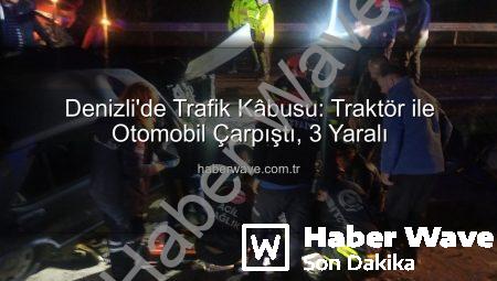 Denizli’de Trafik Kâbusu: Traktör ile Otomobil Çarpıştı, 3 Yaralı