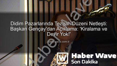 Didim Pazarlarında Tezgah Düzeni Netleşti: Başkan Gençay’dan Açıklama: ‘Kiralama ve Devir Yok!’