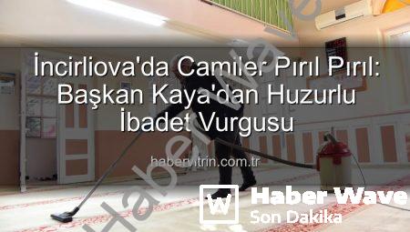 İncirliova’da Camilerde Huzur Dolu İbadet İçin Kapsamlı Temizlik: Başkan Kaya’dan Açıklama
