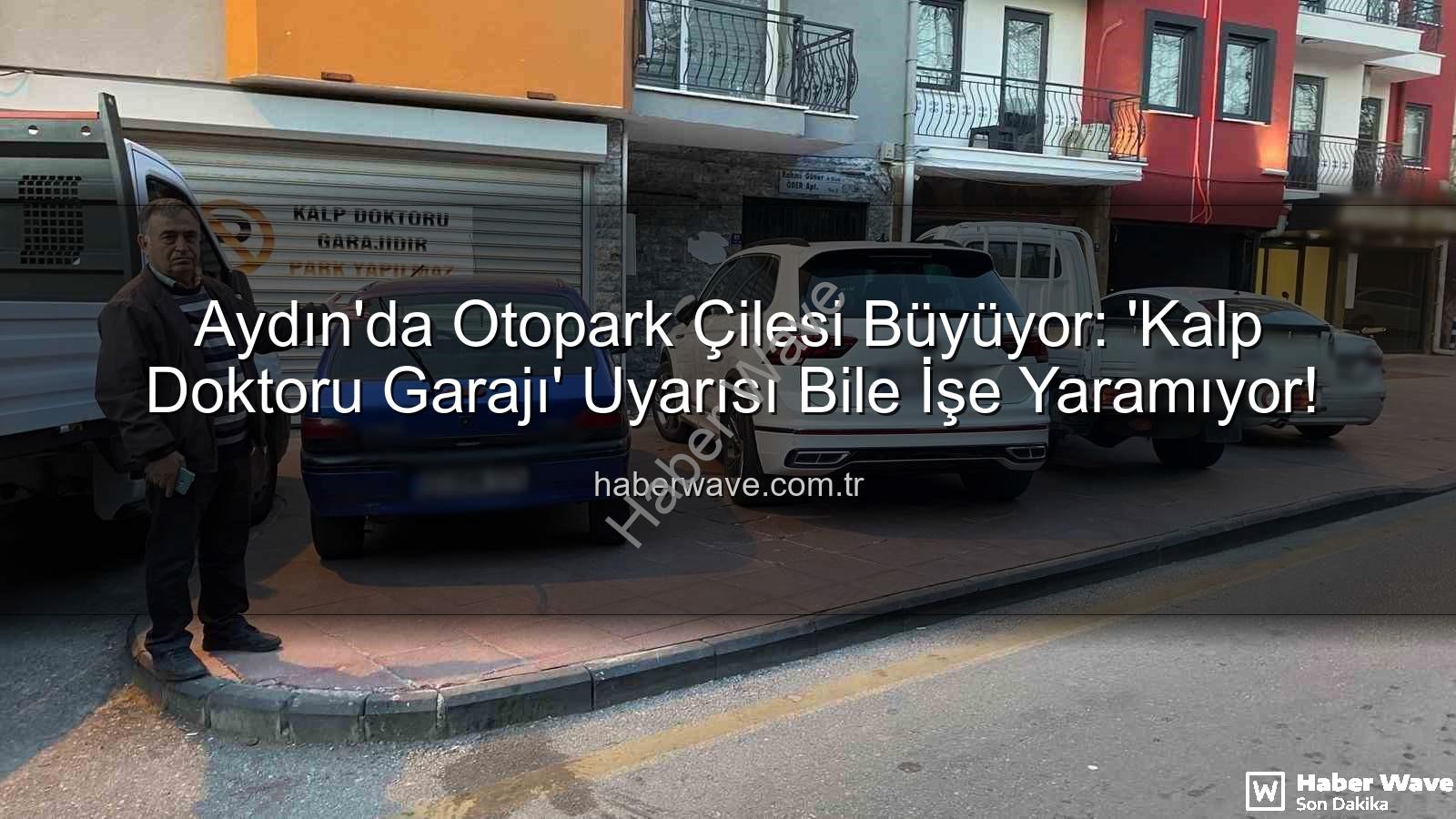 Aydın otopark sorunu - Aydın'da Otopark Çilesi Büyüyor: 'Kalp Doktoru Garajı' Uyarısı Bile İşe Yaramıyor!