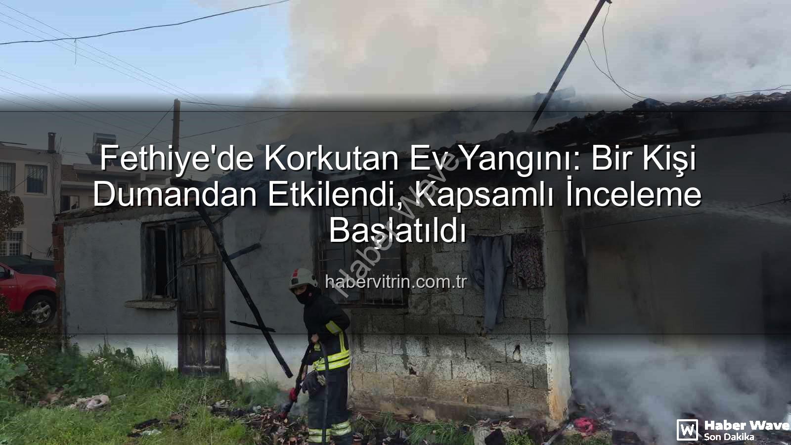 Fethiye ev yangını - Fethiye'de Ev Yangını: Müstakil Yapı Alevlere Teslim Oldu, 1 Kişi Dumandan Etkilendi