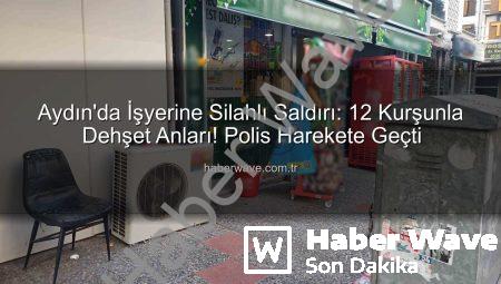 Aydın’da İşyerine Silahlı Saldırı: 12 Kurşunla Dehşet Anları! Polis Harekete Geçti