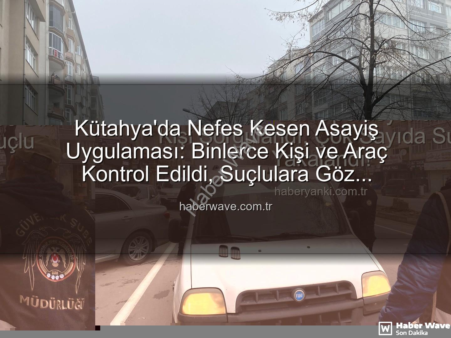 Kütahya asayiş uygulaması - Kütahya'da Nefes Kesen Asayiş Uygulaması: Binlerce Kişi ve Araç Kontrol Edildi, Suçlulara Göz Açtırılmadı!