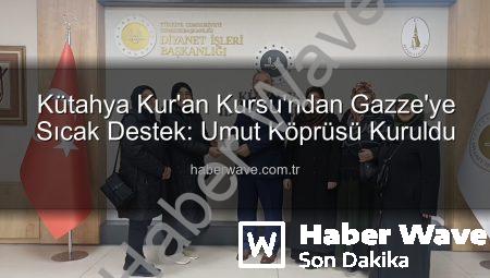 Kütahya Kur’an Kursu’ndan Gazze’ye Sıcak Destek: Umut Köprüsü Kuruldu