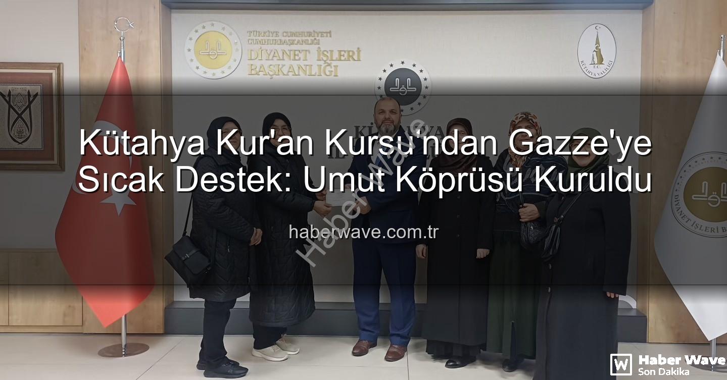 Gazze'ye destek - Kütahya Kur'an Kursu'ndan Gazze'ye Sıcak Destek: Umut Köprüsü Kuruldu