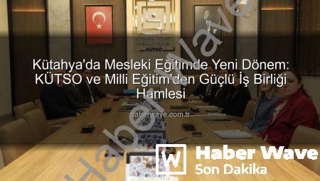 Kütahya’da Mesleki Eğitimde Yeni Dönem: KÜTSO ve Milli Eğitim’den Güçlü İş Birliği Hamlesi