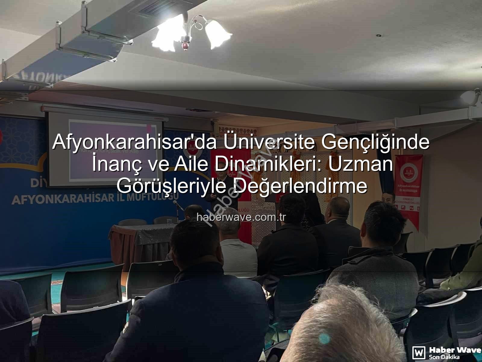üniversite gençliğinde inanç ve aile - Afyonkarahisar'da Üniversite Gençliğinde İnanç ve Aile Dinamikleri: Uzman Görüşleriyle Değerlendirme